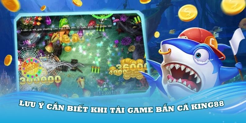 Những lưu ý cần biết khi tải game bắn cá King88